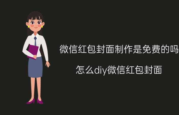 微信红包封面制作是免费的吗 怎么diy微信红包封面？